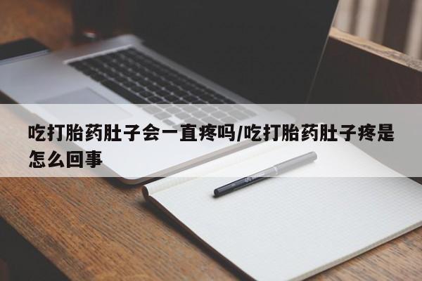 药流药吃打胎药肚子会一直疼吗/吃打胎药肚子疼是怎么回事