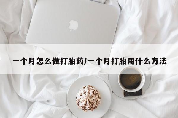 药流药一个月怎么做打胎药/一个月打胎用什么方法