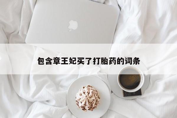 药流药包含章王妃买了打胎药的词条