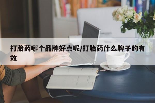 药流药打胎药哪个品牌好点呢/打胎药什么牌子的有效