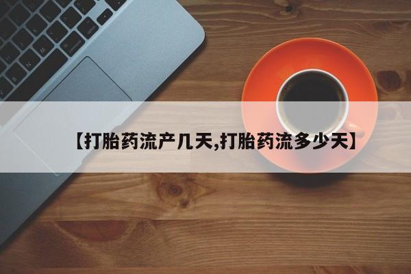 药流药【打胎药流产几天,打胎药流多少天】