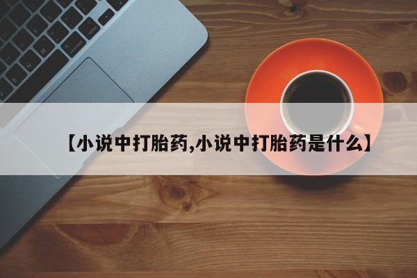 药流药【小说中打胎药,小说中打胎药是什么】