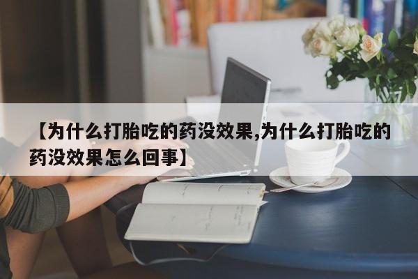 药流药【为什么打胎吃的药没效果,为什么打胎吃的药没效果怎么回事】
