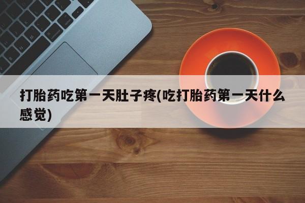 药流药打胎药吃第一天肚子疼(吃打胎药第一天什么感觉)