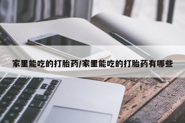 药流药家里能吃的打胎药/家里能吃的打胎药有哪些