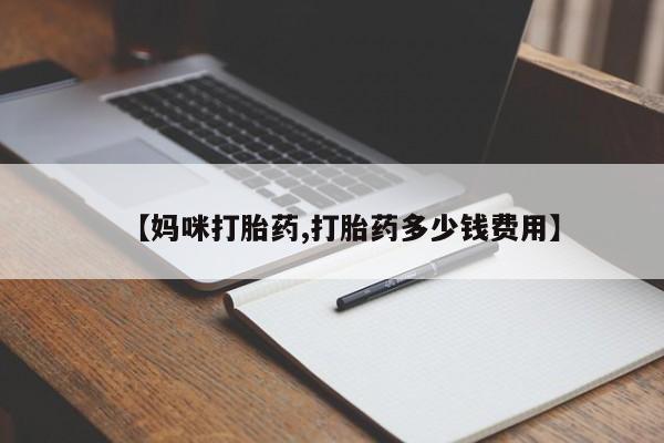 药流药【妈咪打胎药,打胎药多少钱费用】