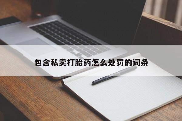 药流药包含私卖打胎药怎么处罚的词条
