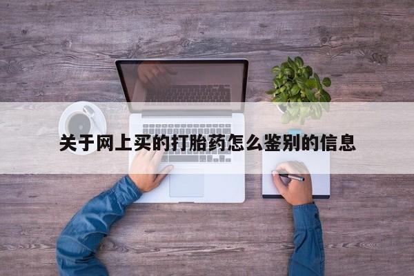 药流药关于网上买的打胎药怎么鉴别的信息