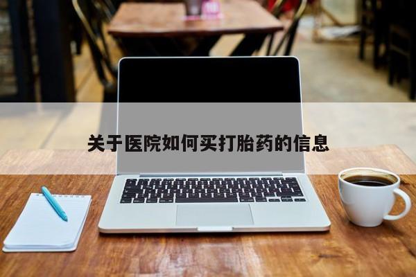 药流药关于医院如何买打胎药的信息