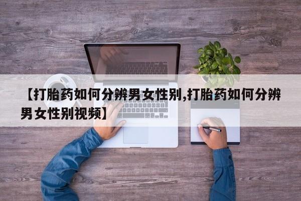 药流药【打胎药如何分辨男女性别,打胎药如何分辨男女性别视频】