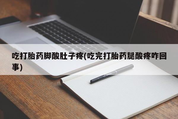 药流药吃打胎药脚酸肚子疼(吃完打胎药腿酸疼咋回事)