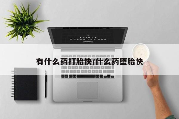 药流药有什么药打胎快/什么药堕胎快