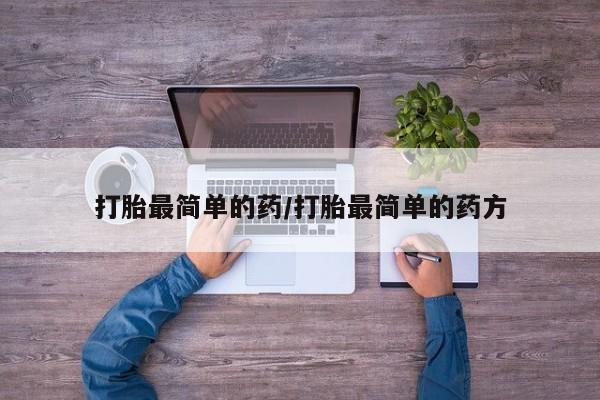 药流药打胎最简单的药/打胎最简单的药方