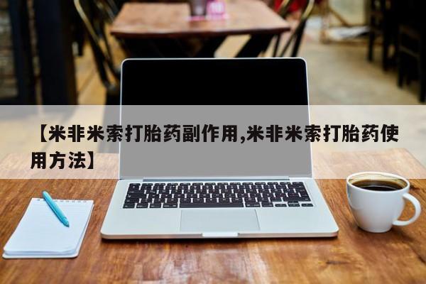 药流药【米非米索打胎药副作用,米非米索打胎药使用方法】
