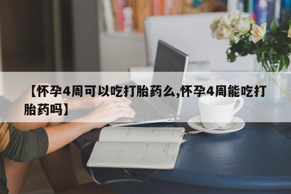 药流药【怀孕4周可以吃打胎药么,怀孕4周能吃打胎药吗】