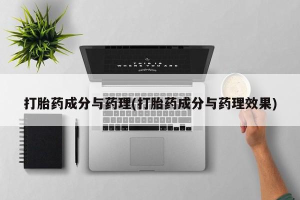 药流药打胎药成分与药理(打胎药成分与药理效果)