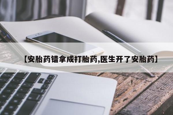 药流药【安胎药错拿成打胎药,医生开了安胎药】