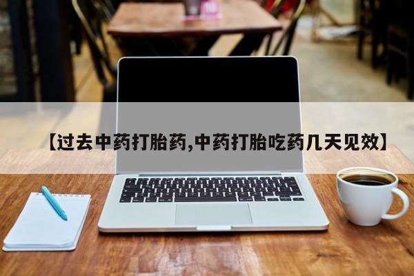 药流药【过去中药打胎药,中药打胎吃药几天见效】