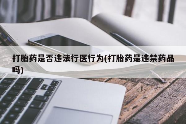 药流药打胎药是否违法行医行为(打胎药是违禁药品吗)