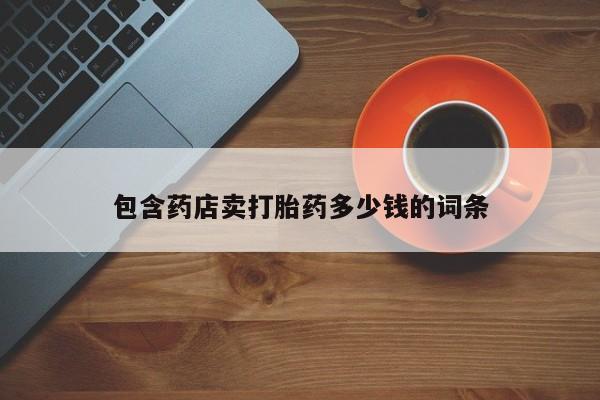药流药包含药店卖打胎药多少钱的词条