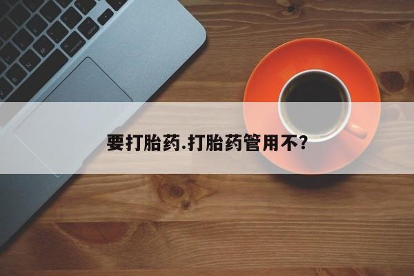 药流药要打胎药.打胎药管用不？