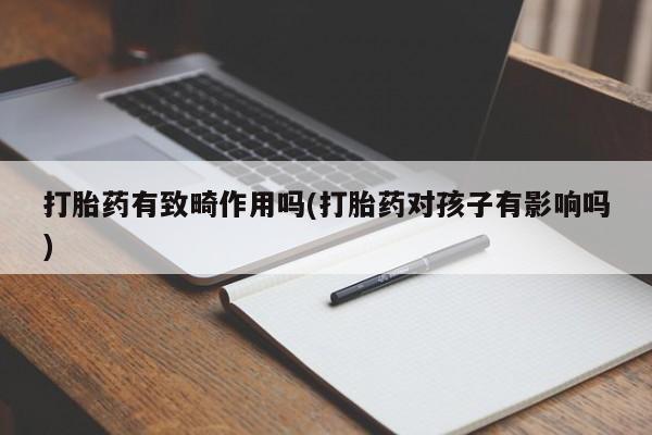 药流药打胎药有致畸作用吗(打胎药对孩子有影响吗)
