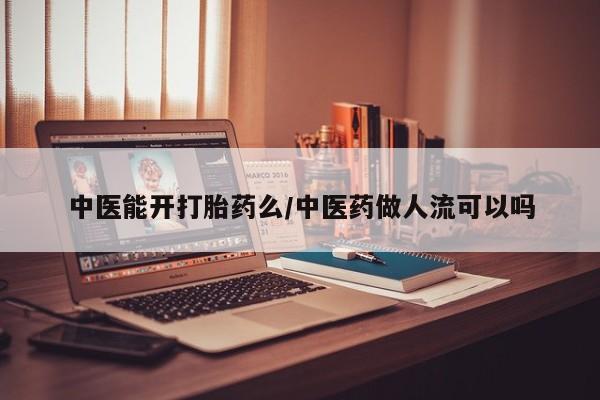 药流药中医能开打胎药么/中医药做人流可以吗