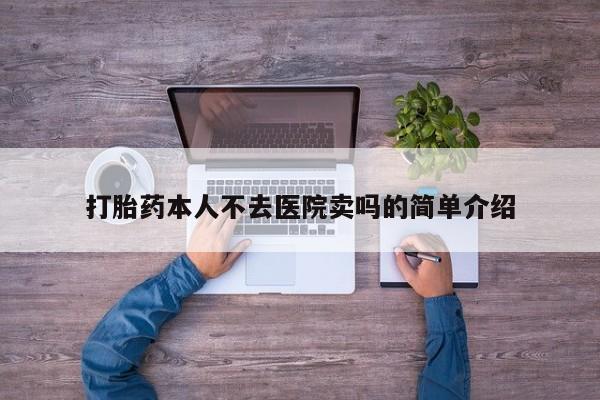 药流药打胎药本人不去医院卖吗的简单介绍