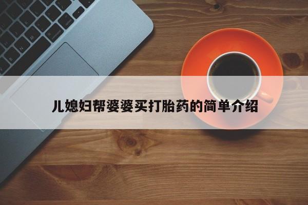 药流药儿媳妇帮婆婆买打胎药的简单介绍