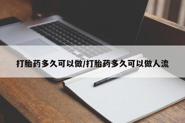 药流药打胎药多久可以做/打胎药多久可以做人流